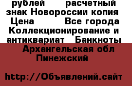 100 рублей 2015 расчетный знак Новороссии копия › Цена ­ 100 - Все города Коллекционирование и антиквариат » Банкноты   . Архангельская обл.,Пинежский 